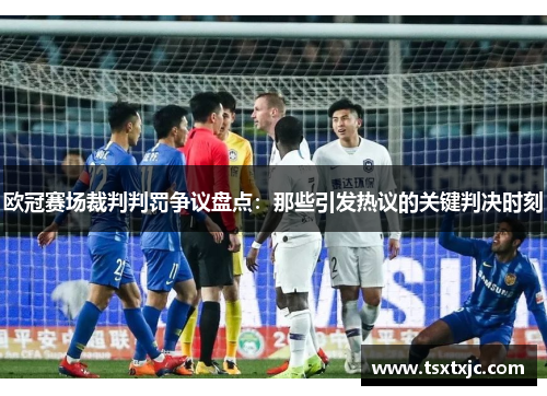 欧冠赛场裁判判罚争议盘点：那些引发热议的关键判决时刻