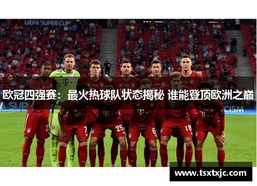 欧冠四强赛：最火热球队状态揭秘 谁能登顶欧洲之巅